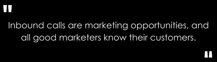 Inbound calls are marketing opportunities, and all good marketers know their customers.