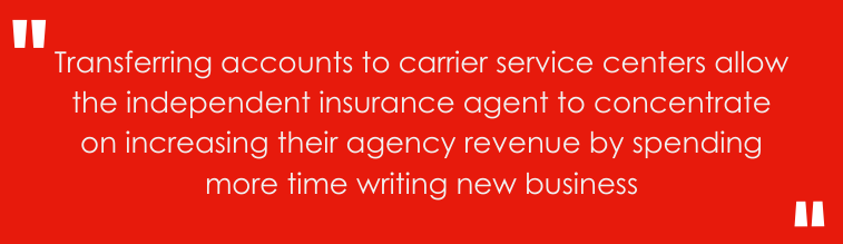 Transferring accounts to carrier service centers allow the independent insurance agent to concentrate on increasing their agency revenue by spending more time writing new business